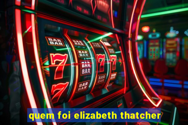 quem foi elizabeth thatcher